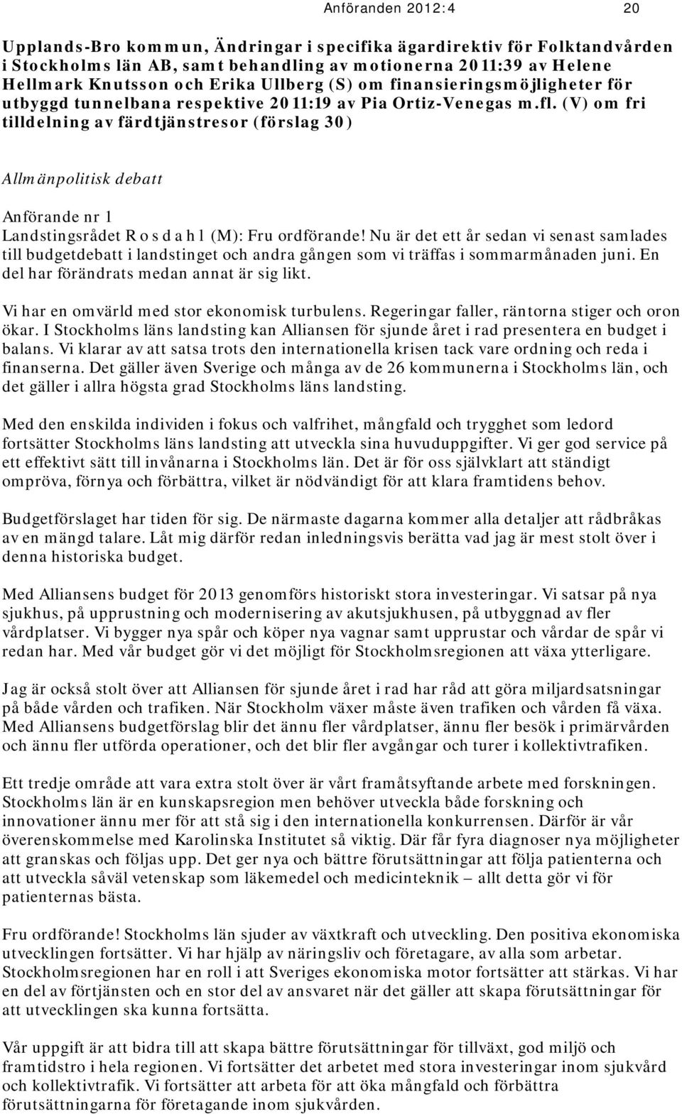 (V) om fri tilldelning av färdtjänstresor (förslag 30) Allmänpolitisk debatt Anförande nr 1 Landstingsrådet R o s d a h l (M): Fru ordförande!