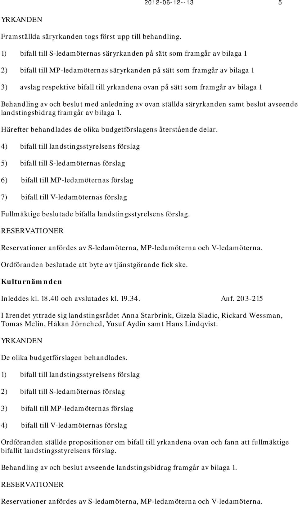sätt som framgår av bilaga 1 Behandling av och beslut med anledning av ovan ställda säryrkanden samt beslut avseende landstingsbidrag framgår av bilaga 1.