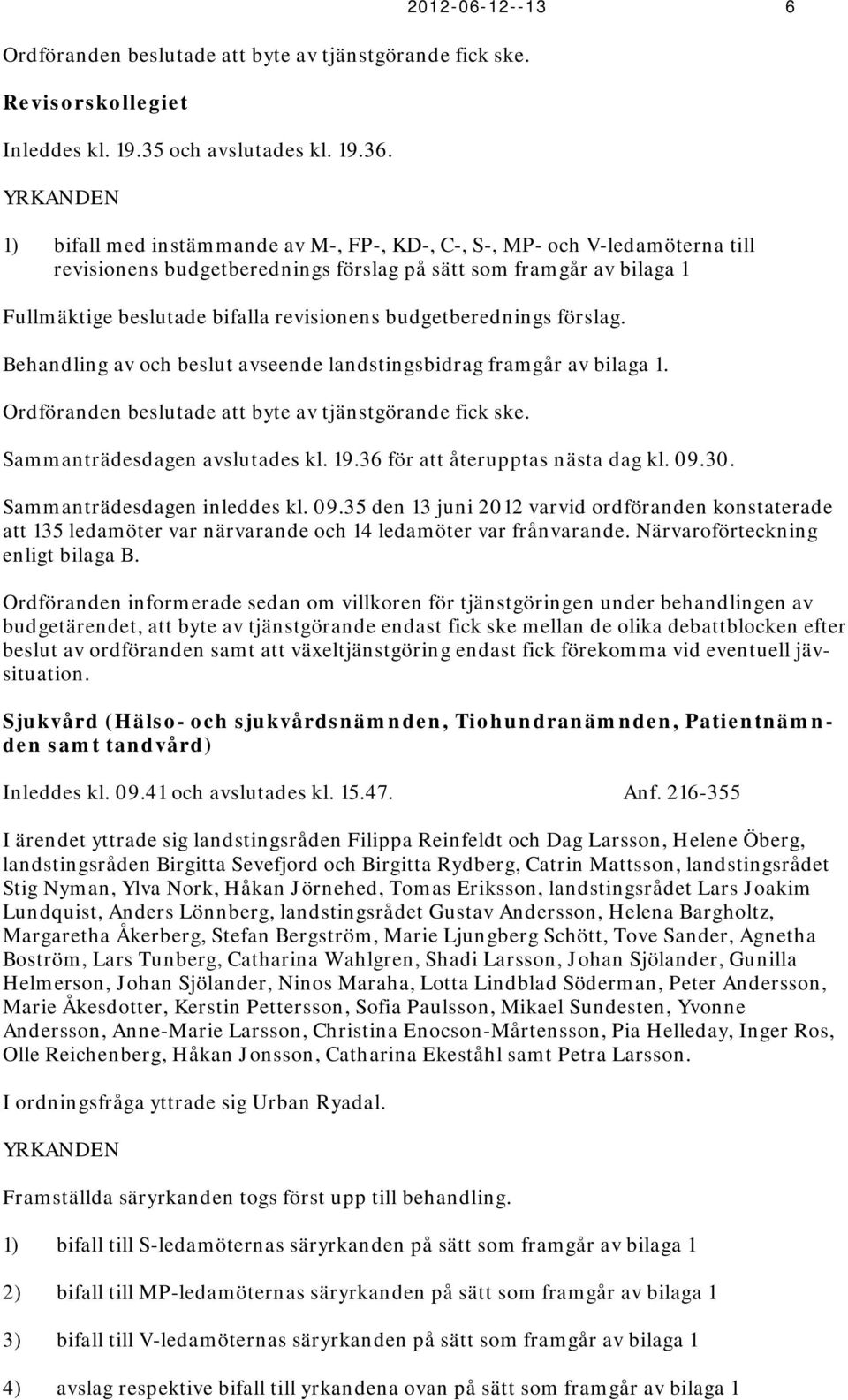 bifalla revisionens budgetberednings förslag. Behandling av och beslut avseende landstingsbidrag framgår av bilaga 1. Ordföranden beslutade att byte av tjänstgörande fick ske.