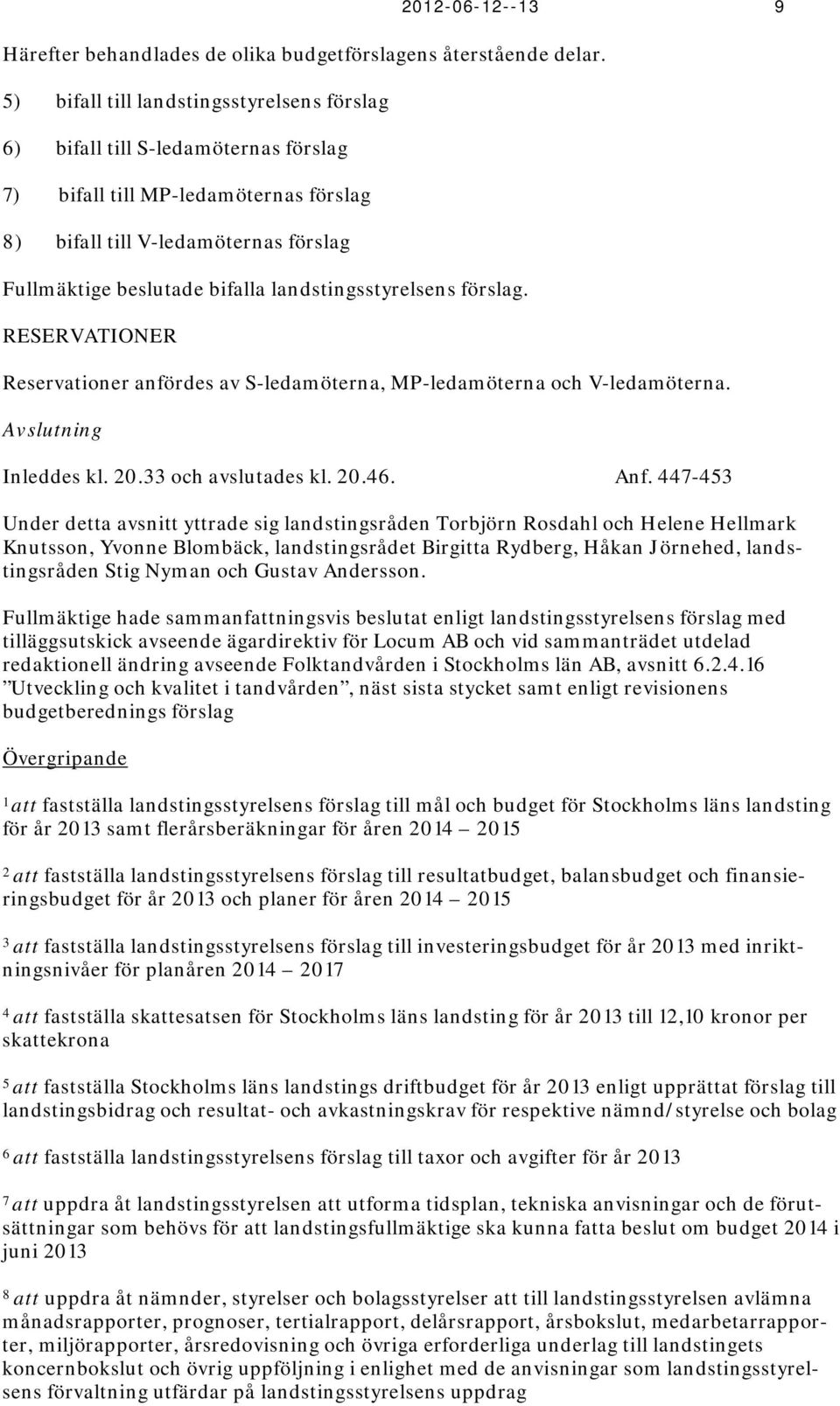 landstingsstyrelsens förslag. RESERVATIONER Reservationer anfördes av S-ledamöterna, MP-ledamöterna och V-ledamöterna. Avslutning Inleddes kl. 20.33 och avslutades kl. 20.46. Anf.