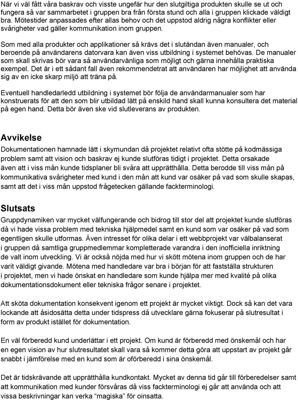 Som med alla produkter och applikationer så krävs det i slutändan även manualer, och beroende på användarens datorvara kan även viss utbildning i systemet behövas.