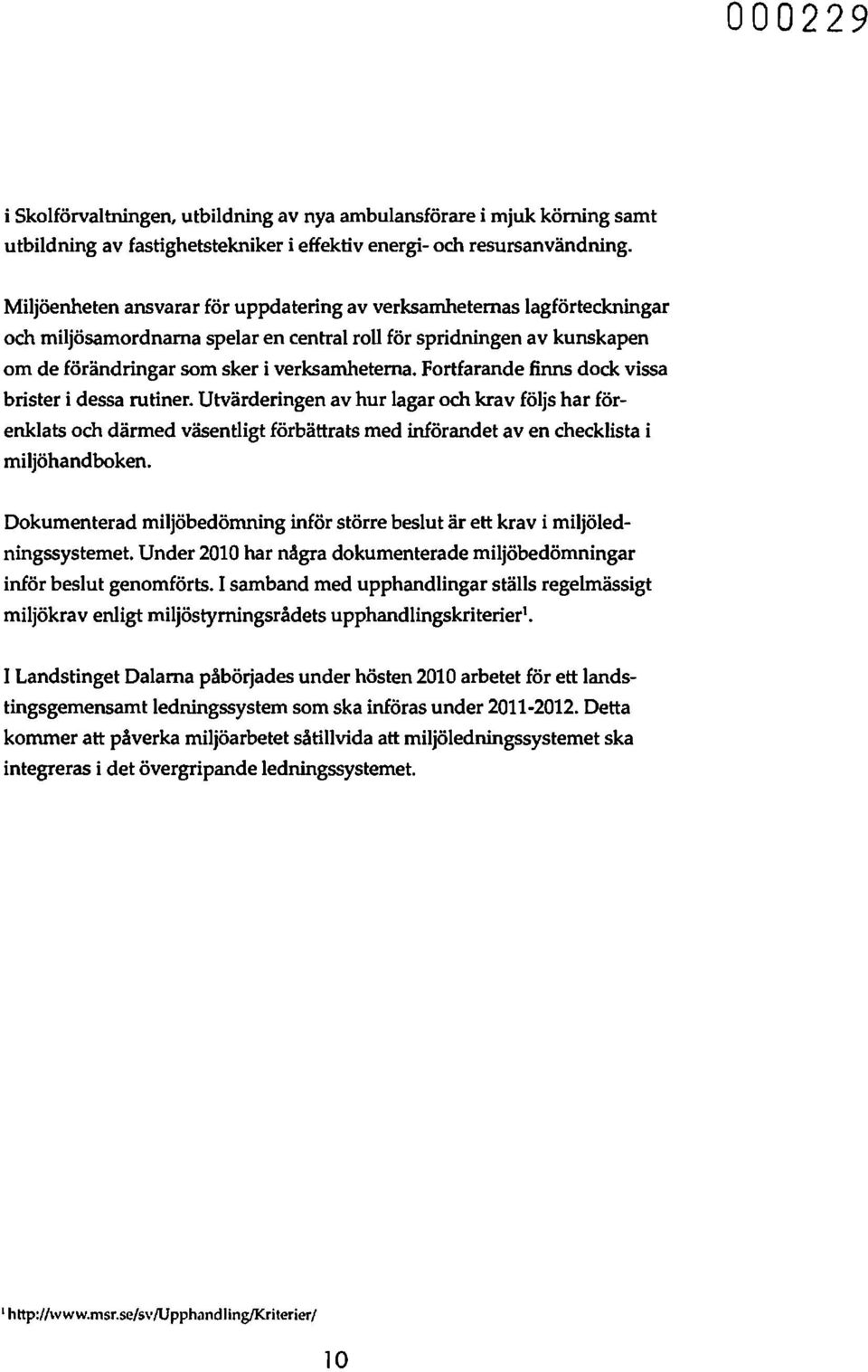 Fortfarande finns dock vissa brister i dessa rutiner. Utvärderingen av hur lagar och krav följs har förenklats och därmed väsentligt förbättrats med införandet aven checklista i miljöhandboken.