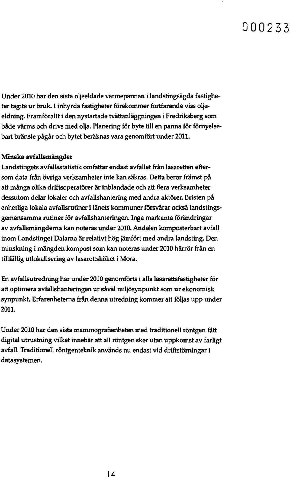 Planering för byte till en panna för förnyelsebart bränsle pågår och bytet beräknas vara genomfört under 2011.