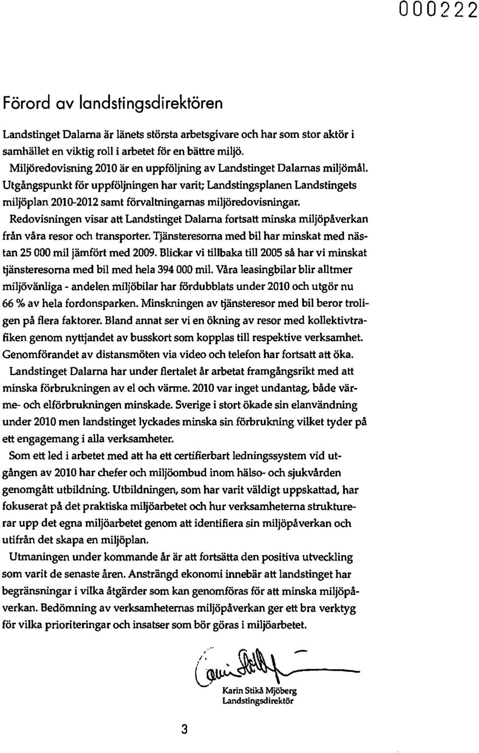Utgångspunkt för uppföljningen har varit; Landstingsplanen Landstingets miljöplan 2010-2012 samt förvaltningarnas miljöredovisningar.