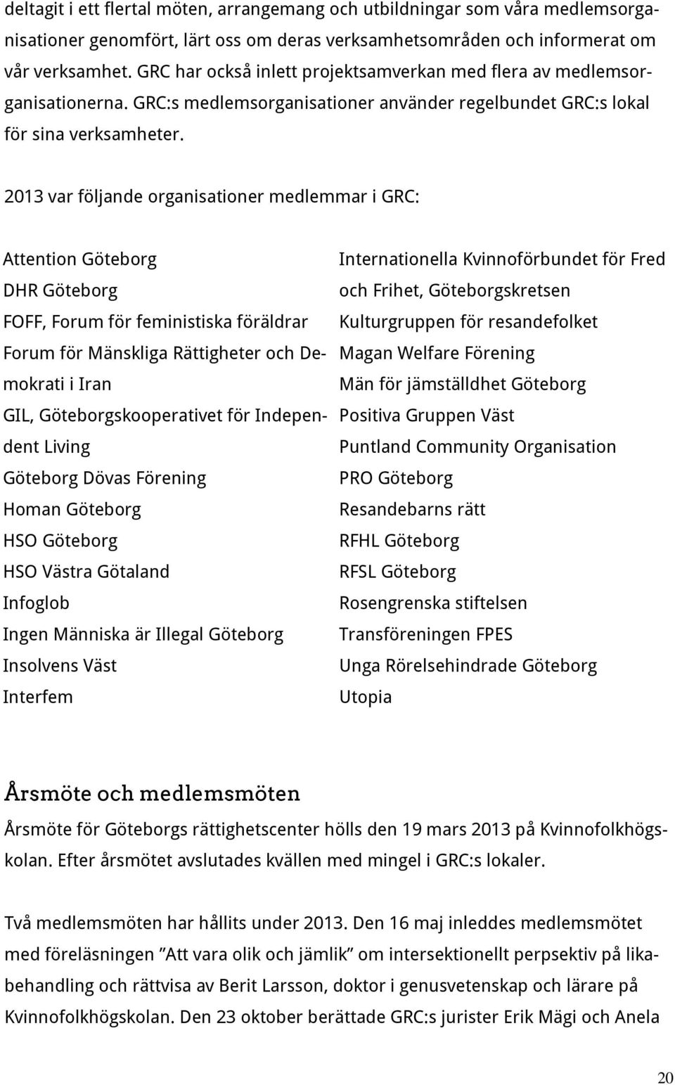 2013 var följande organisationer medlemmar i GRC: Attention Göteborg DHR Göteborg FOFF, Forum för feministiska föräldrar Forum för Mänskliga Rättigheter och Demokrati i Iran GIL,