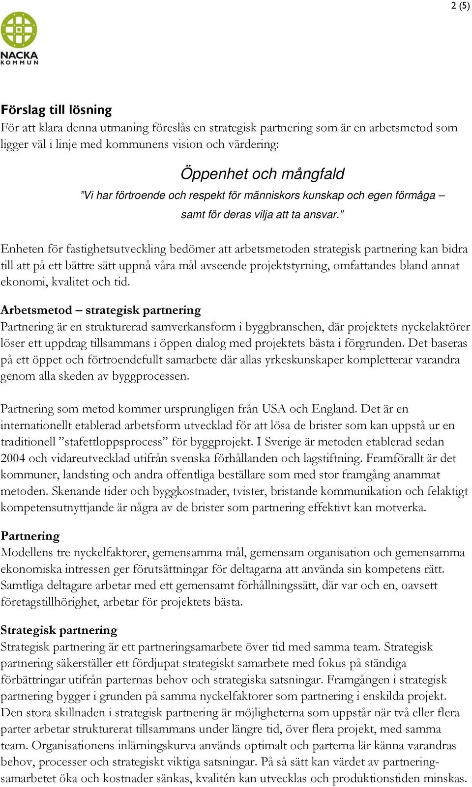 Enheten för fastighetsutveckling bedömer att arbetsmetoden strategisk partnering kan bidra till att på ett bättre sätt uppnå våra mål avseende projektstyrning, omfattandes bland annat ekonomi,