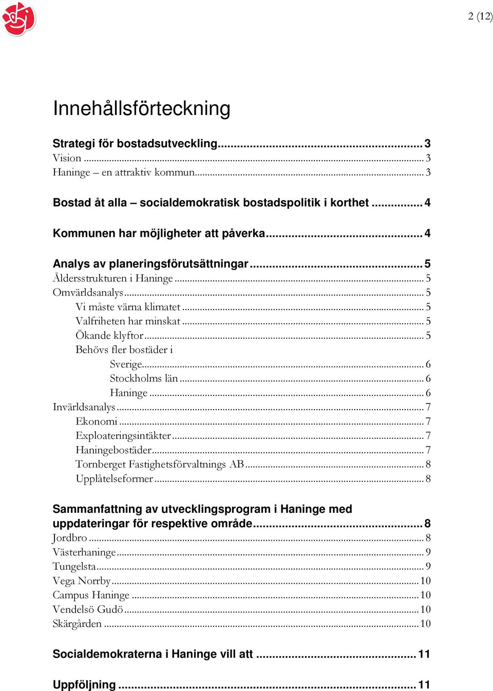 .. 5 Ökande klyftor... 5 Behövs fler bostäder i Sverige... 6 Stockholms län... 6 Haninge... 6 Invärldsanalys... 7 Ekonomi... 7 Exploateringsintäkter... 7 Haningebostäder.