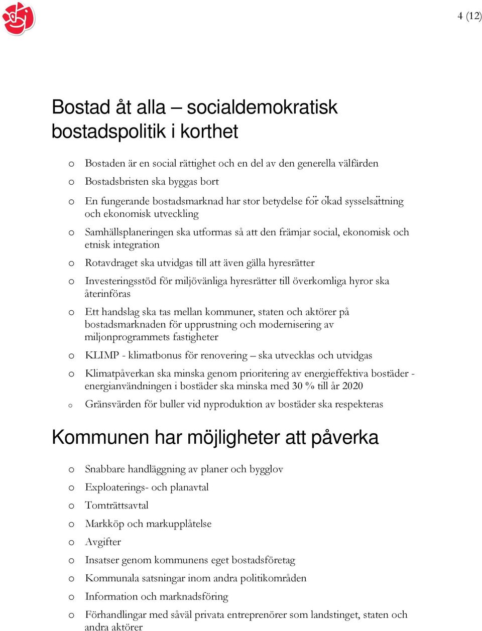 utvidgas till att även gälla hyresrätter o Investeringsstöd för miljövänliga hyresrätter till överkomliga hyror ska återinföras o Ett handslag ska tas mellan kommuner, staten och aktörer på