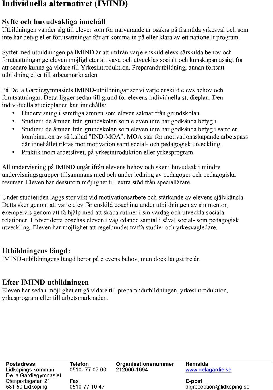 Syftet med utbildningen på IMIND är att utifrån varje enskild elevs särskilda behov och förutsättningar ge eleven möjligheter att växa och utvecklas socialt och kunskapsmässigt för att senare kunna