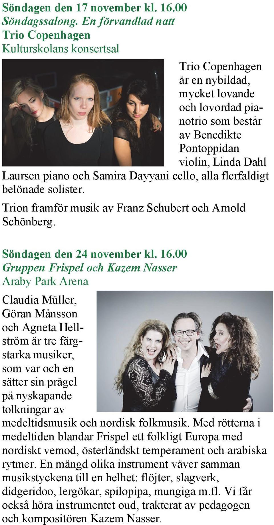 och Samira Dayyani cello, alla flerfaldigt belönade solister. Trion framför musik av Franz Schubert och Arnold Schönberg. Söndagen den 24 november kl. 16.