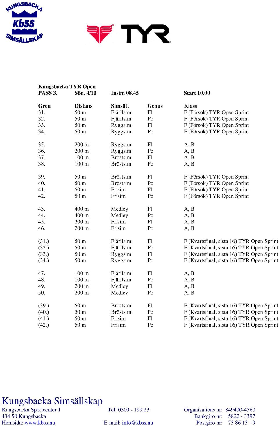 50 m Bröstsim Fl F (Försök) TYR Open Sprint 40. 50 m Bröstsim Po F (Försök) TYR Open Sprint 41. 50 m Frisim Fl F (Försök) TYR Open Sprint 42. 50 m Frisim Po F (Försök) TYR Open Sprint 43.