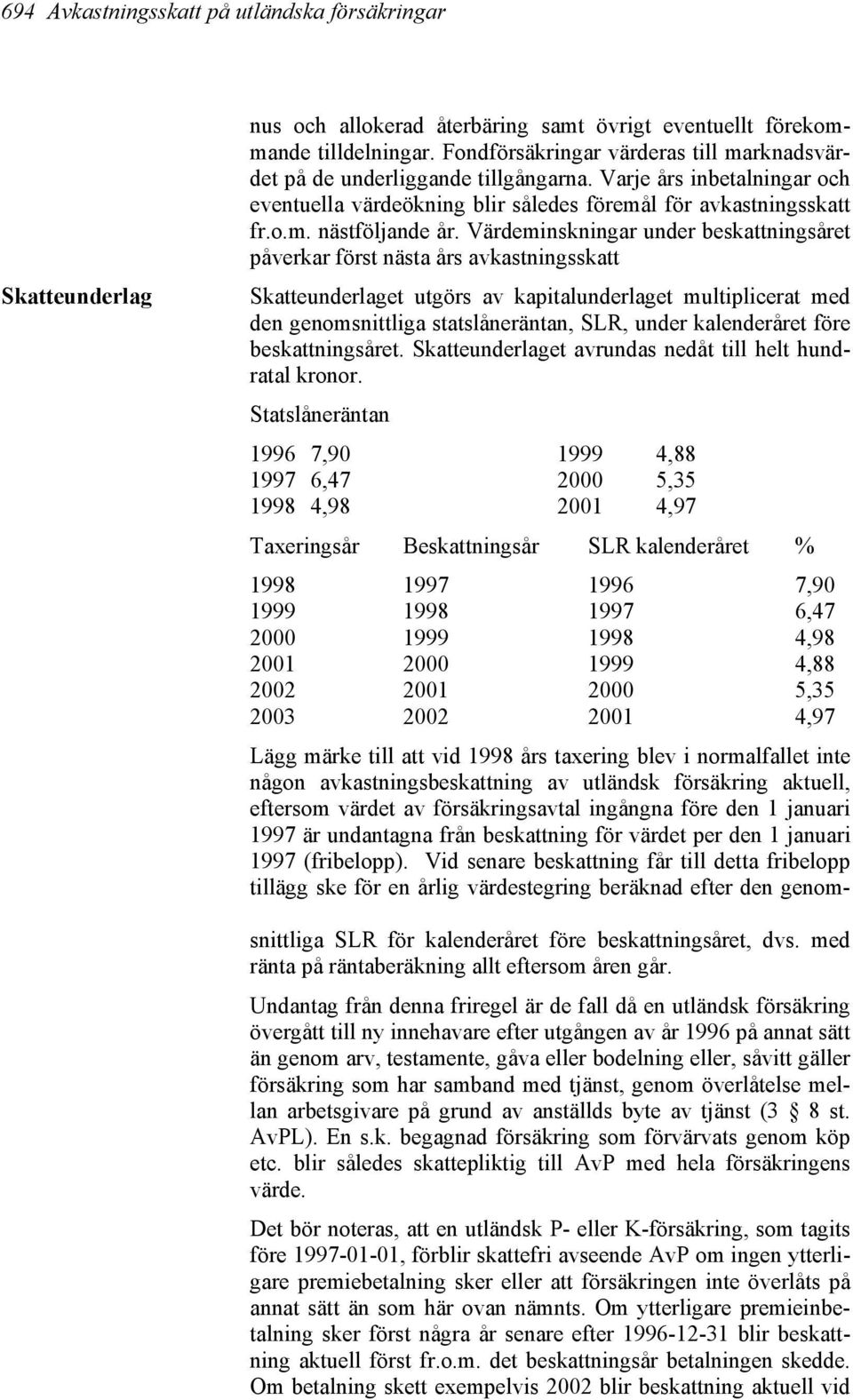 Värdeminskningar under beskattningsåret påverkar först nästa års avkastningsskatt Skatteunderlaget utgörs av kapitalunderlaget multiplicerat med den genomsnittliga statslåneräntan, SLR, under