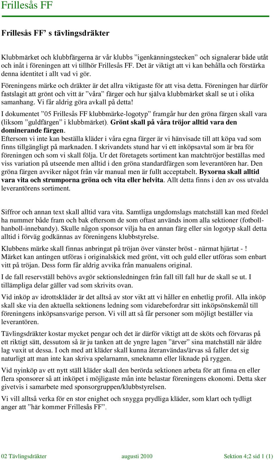 Föreningen har därför fastslagit att grönt och vitt är våra färger och hur själva klubbmärket skall se ut i olika samanhang. Vi får aldrig göra avkall på detta!