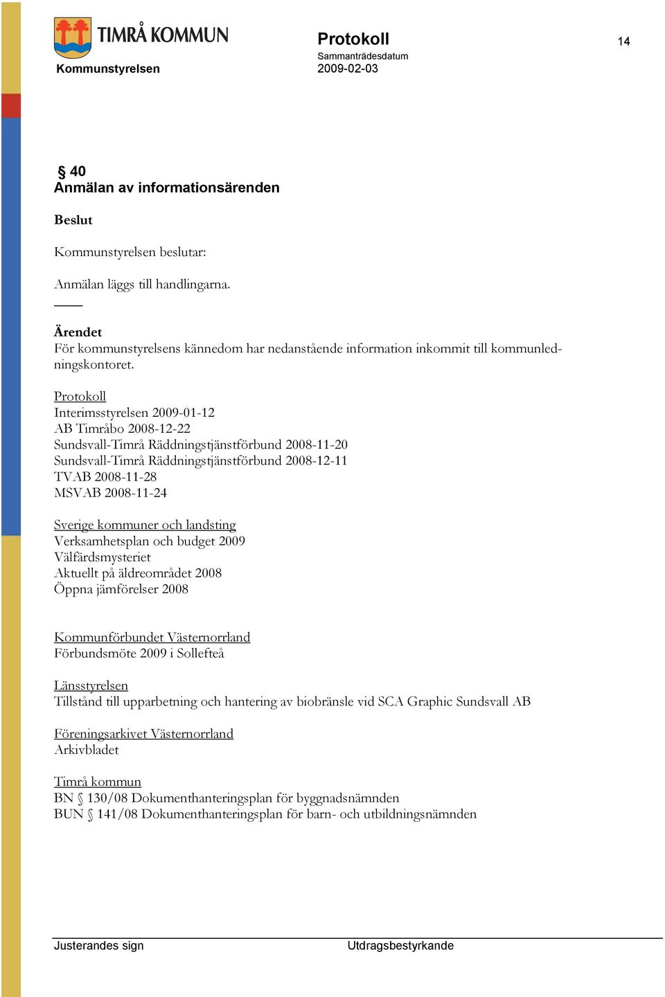 Protokoll Interimsstyrelsen 2009-01-12 AB Timråbo 2008-12-22 Sundsvall-Timrå Räddningstjänstförbund 2008-11-20 Sundsvall-Timrå Räddningstjänstförbund 2008-12-11 TVAB 2008-11-28 MSVAB 2008-11-24
