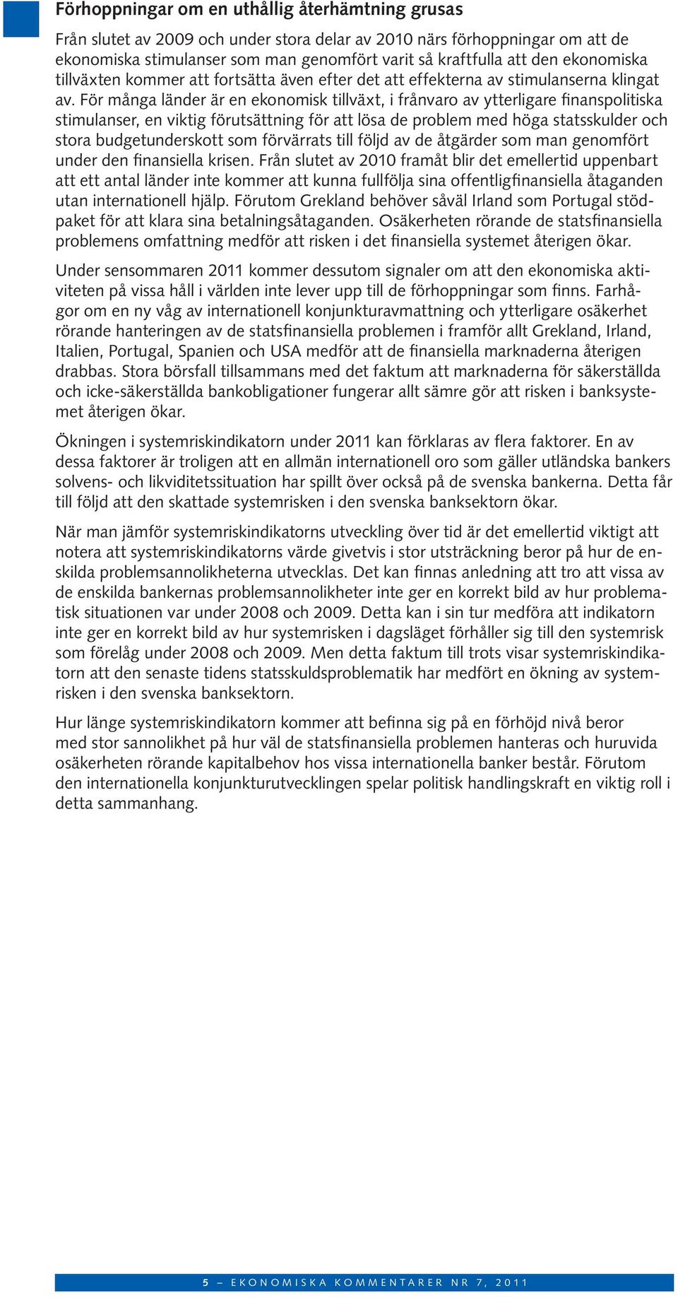 För många länder är en ekonomisk tillväxt, i frånvaro av ytterligare finanspolitiska stimulanser, en viktig förutsättning för att lösa de problem med höga statsskulder och stora budgetunderskott som