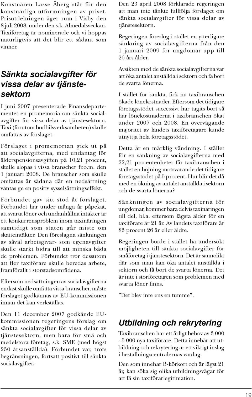 Sänkta socialavgifter för vissa delar av tjänstesektorn I juni 2007 presenterade Finansdepartementet en promemoria om sänkta socialavgifter för vissa delar av tjänstesektorn.