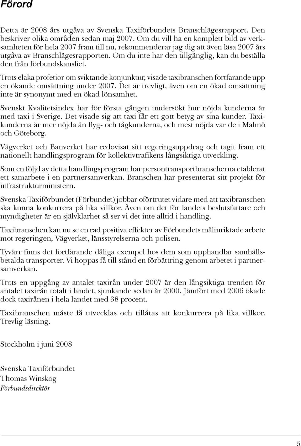 Om du inte har den tillgänglig, kan du beställa den från förbundskansliet. Trots elaka profetior om sviktande konjunktur, visade taxibranschen fortfarande upp en ökande omsättning under 2007.