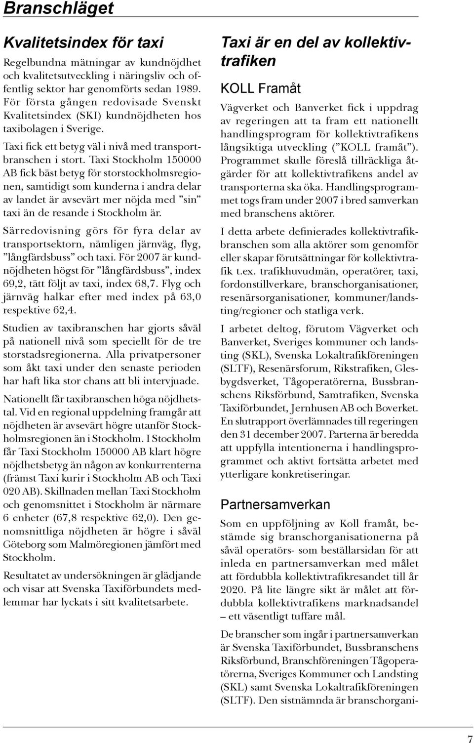 Taxi Stockholm 150000 AB fick bäst betyg för storstockholmsregionen, samtidigt som kunderna i andra delar av landet är avsevärt mer nöjda med sin taxi än de resande i Stockholm är.