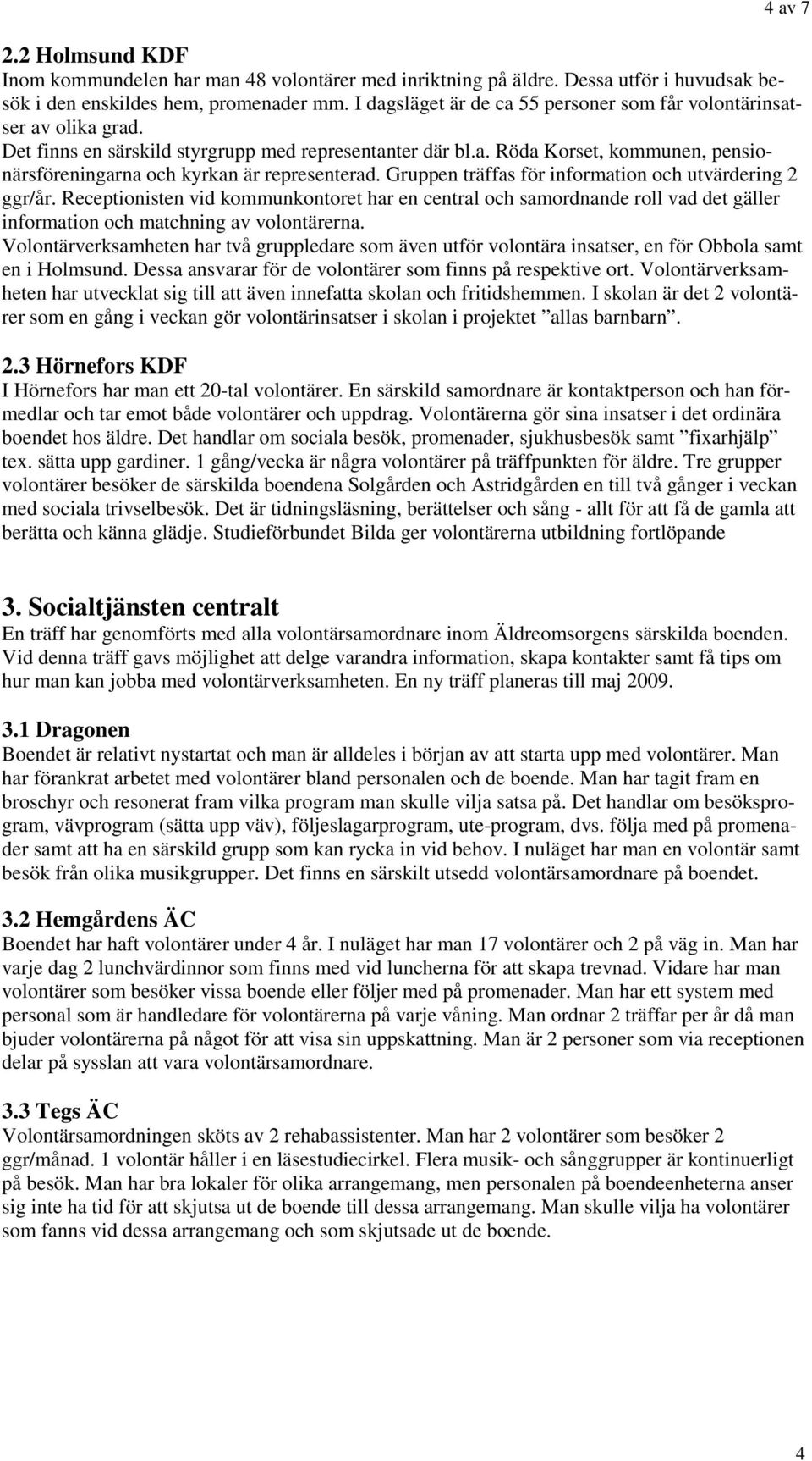 Gruppen träffas för information och utvärdering 2 ggr/år. Receptionisten vid kommunkontoret har en central och samordnande roll vad det gäller information och matchning av volontärerna.