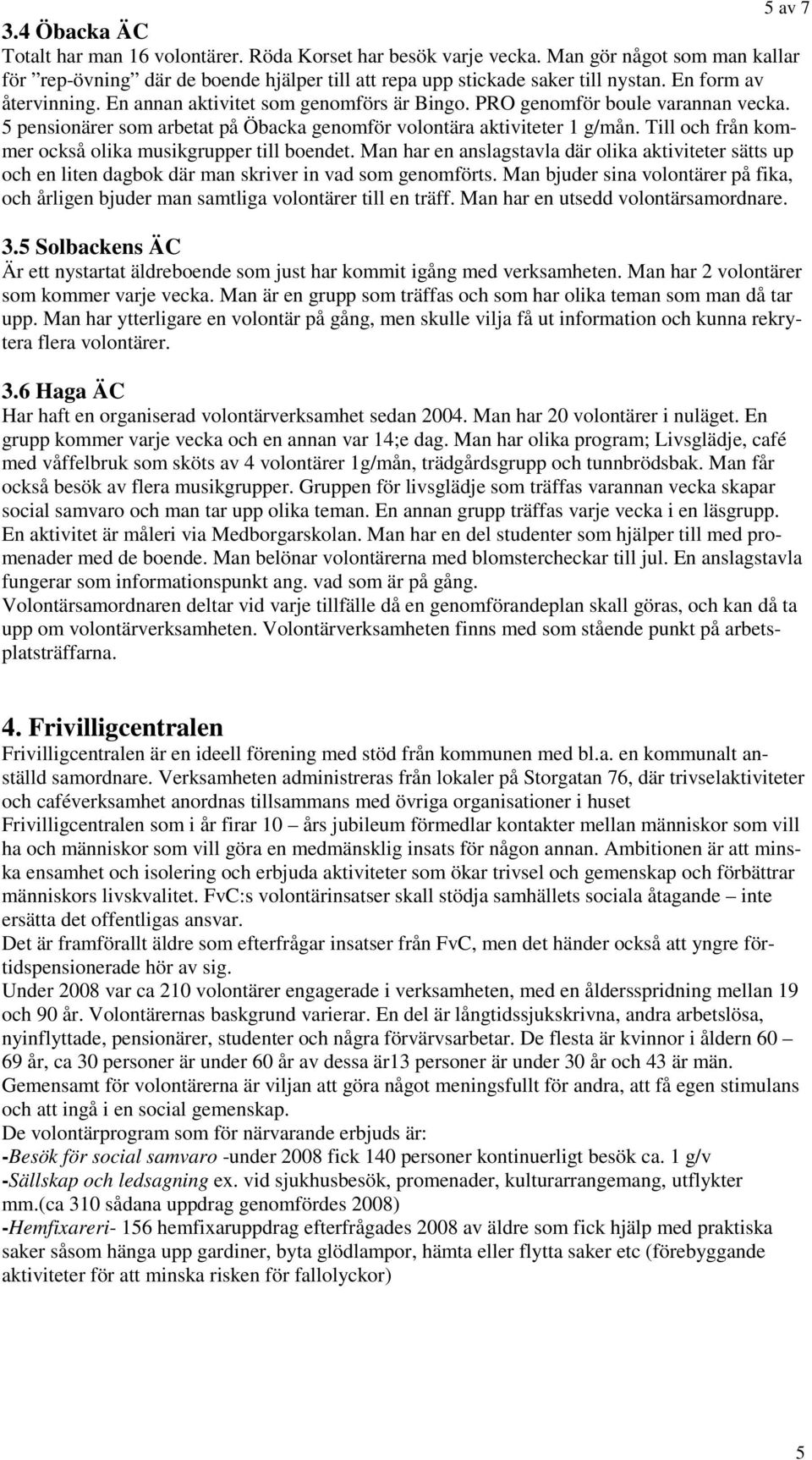 Till och från kommer också olika musikgrupper till boendet. Man har en anslagstavla där olika aktiviteter sätts up och en liten dagbok där man skriver in vad som genomförts.