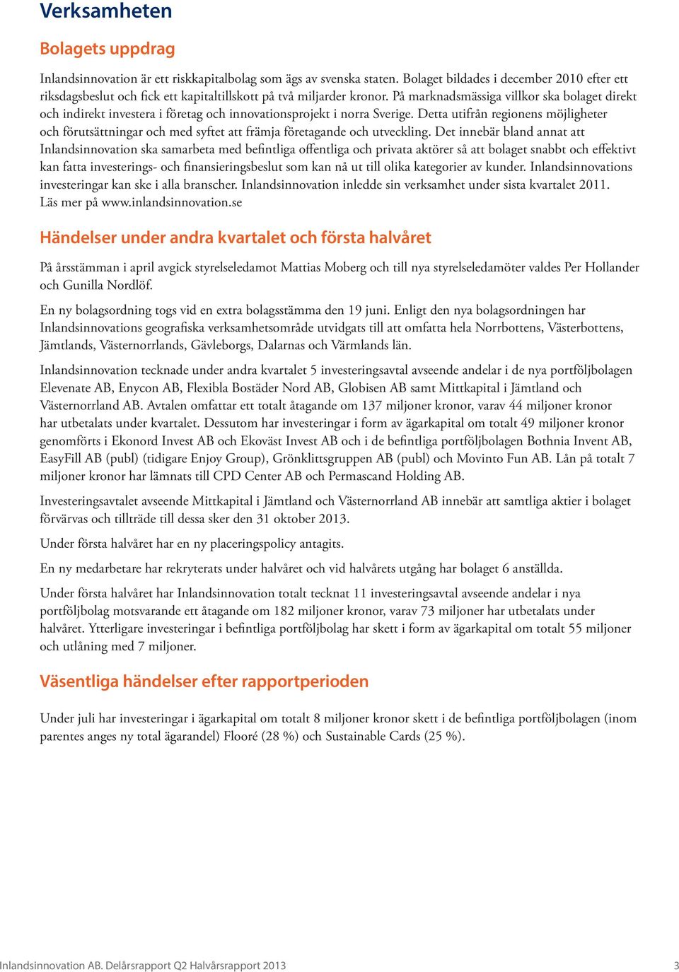 På marknadsmässiga villkor ska bolaget direkt och indirekt investera i företag och innovationsprojekt i norra Sverige.