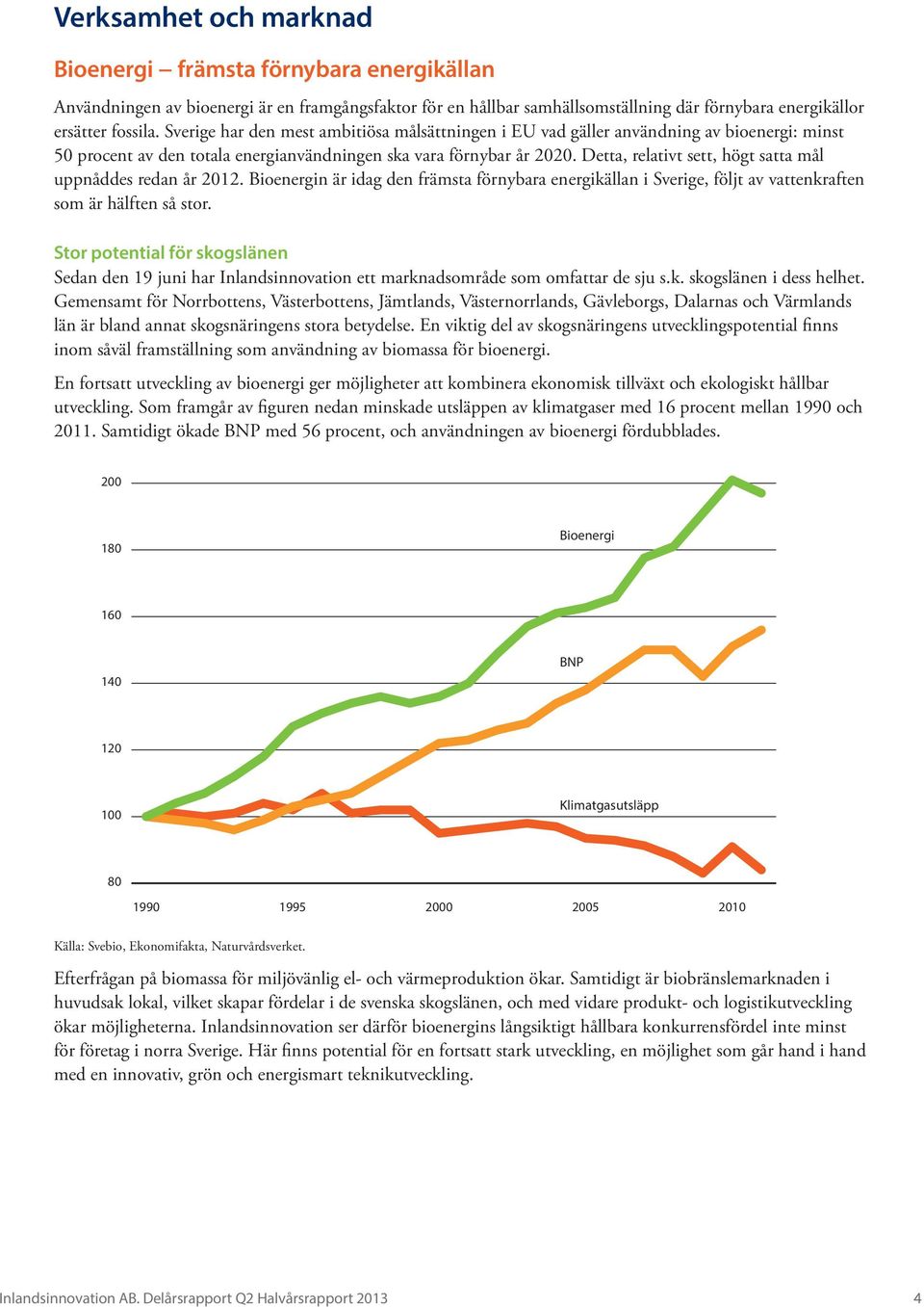 Detta, relativt sett, högt satta mål uppnåddes redan år 2012. Bioenergin är idag den främsta förnybara energikällan i Sverige, följt av vattenkraften som är hälften så stor.