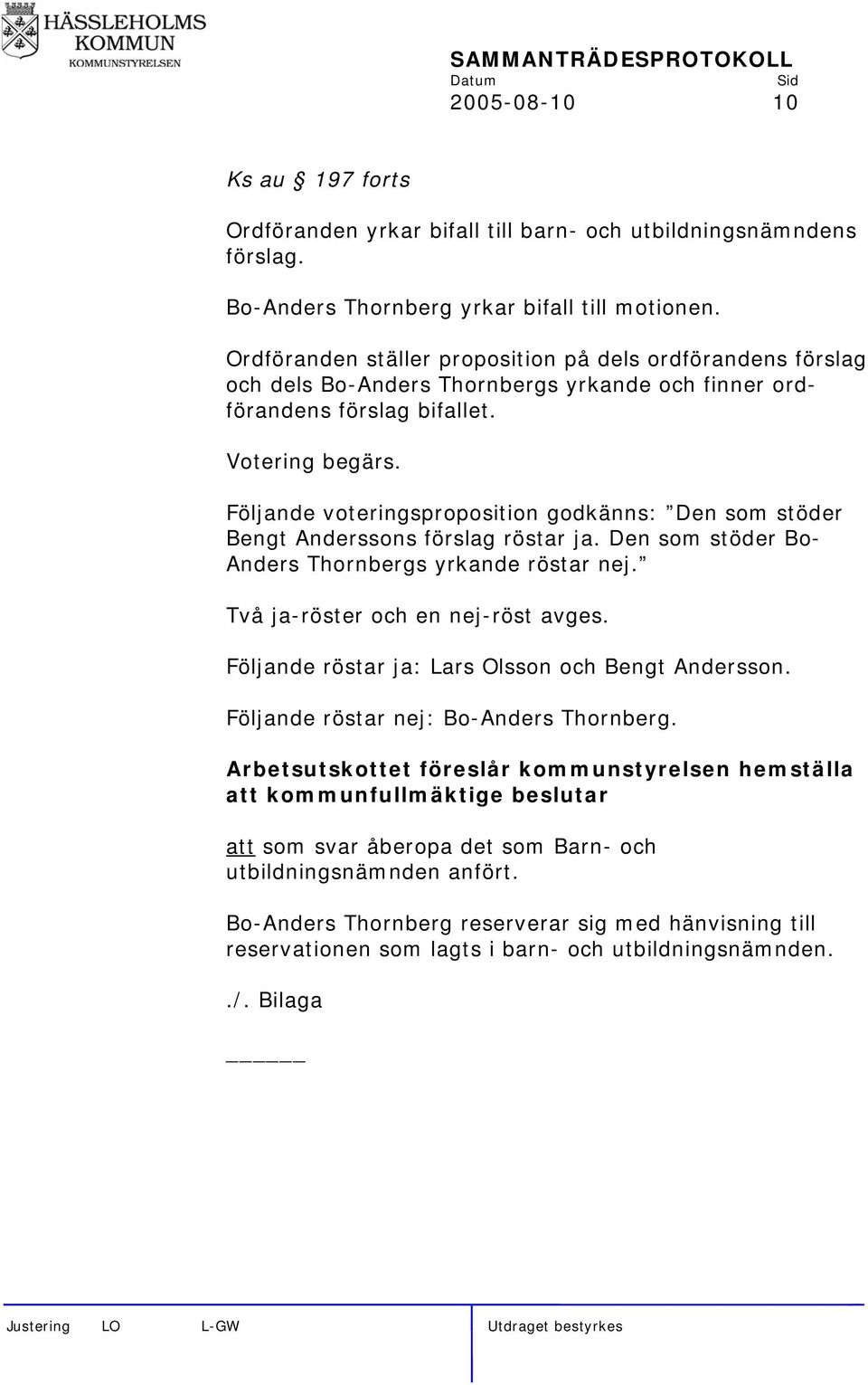 Följande voteringsproposition godkänns: Den som stöder Bengt Anderssons förslag röstar ja. Den som stöder Bo- Anders Thornbergs yrkande röstar nej. Två ja-röster och en nej-röst avges.