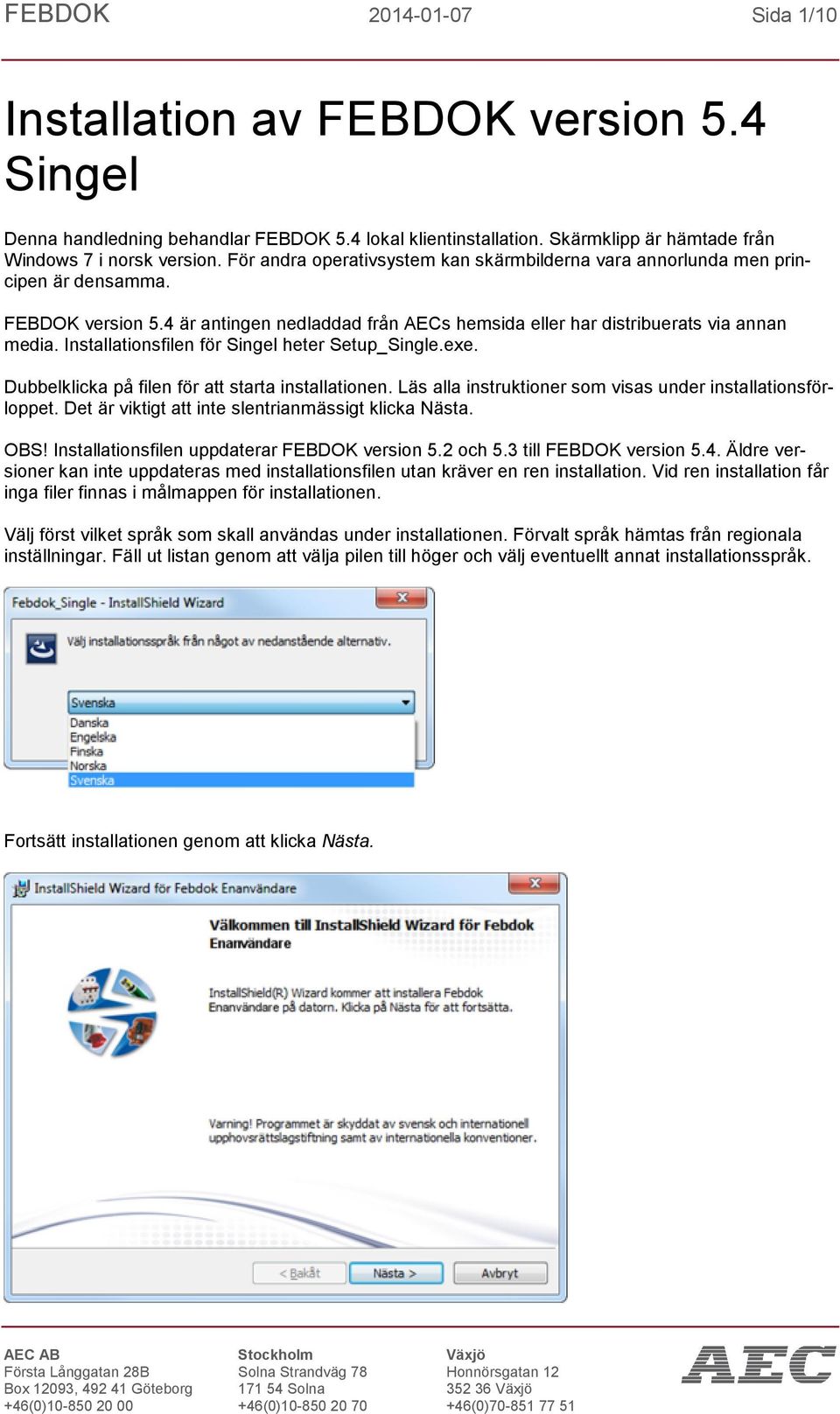 Installationsfilen för Singel heter Setup_Single.exe. Dubbelklicka på filen för att starta installationen. Läs alla instruktioner som visas under installationsförloppet.