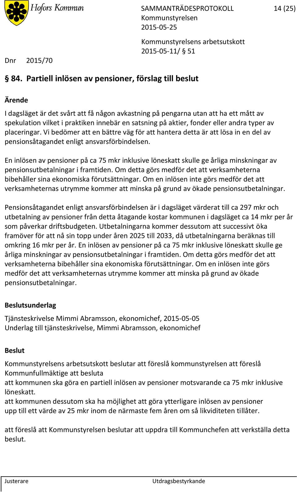fonder eller andra typer av placeringar. Vi bedömer att en bättre väg för att hantera detta är att lösa in en del av pensionsåtagandet enligt ansvarsförbindelsen.
