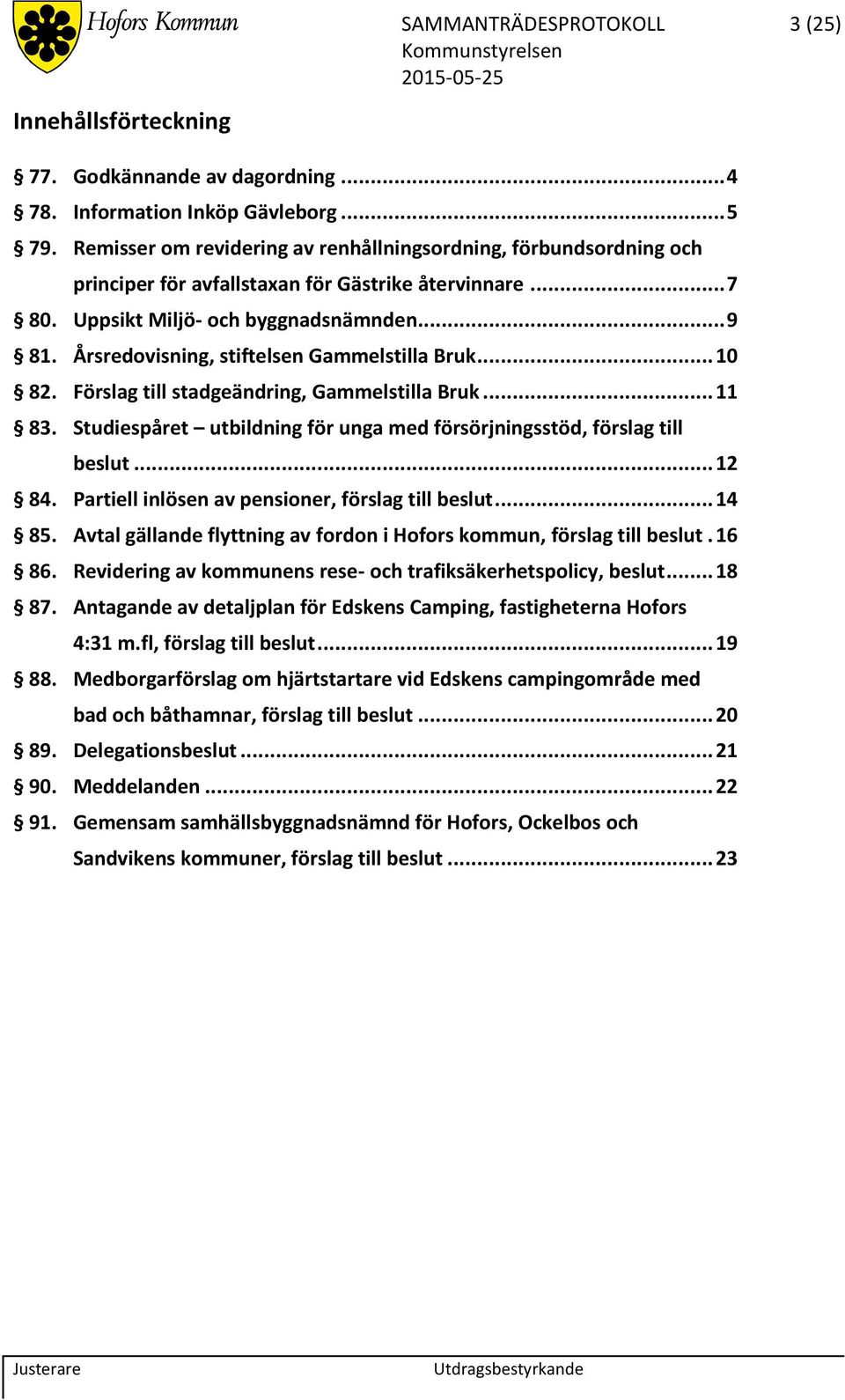 Årsredovisning, stiftelsen Gammelstilla Bruk... 10 82. Förslag till stadgeändring, Gammelstilla Bruk... 11 83. Studiespåret utbildning för unga med försörjningsstöd, förslag till beslut... 12 84.