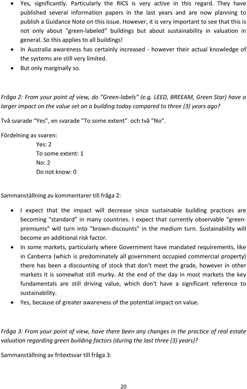 In Australia awareness has certainly increased - however their actual knowledge of the systems are still very limited. But only marginally so. Fråga 2: From your point of view, do Green-labels (e.g. LEED, BREEAM, Green Star) have a larger impact on the value set on a building today compared to three (3) years ago?