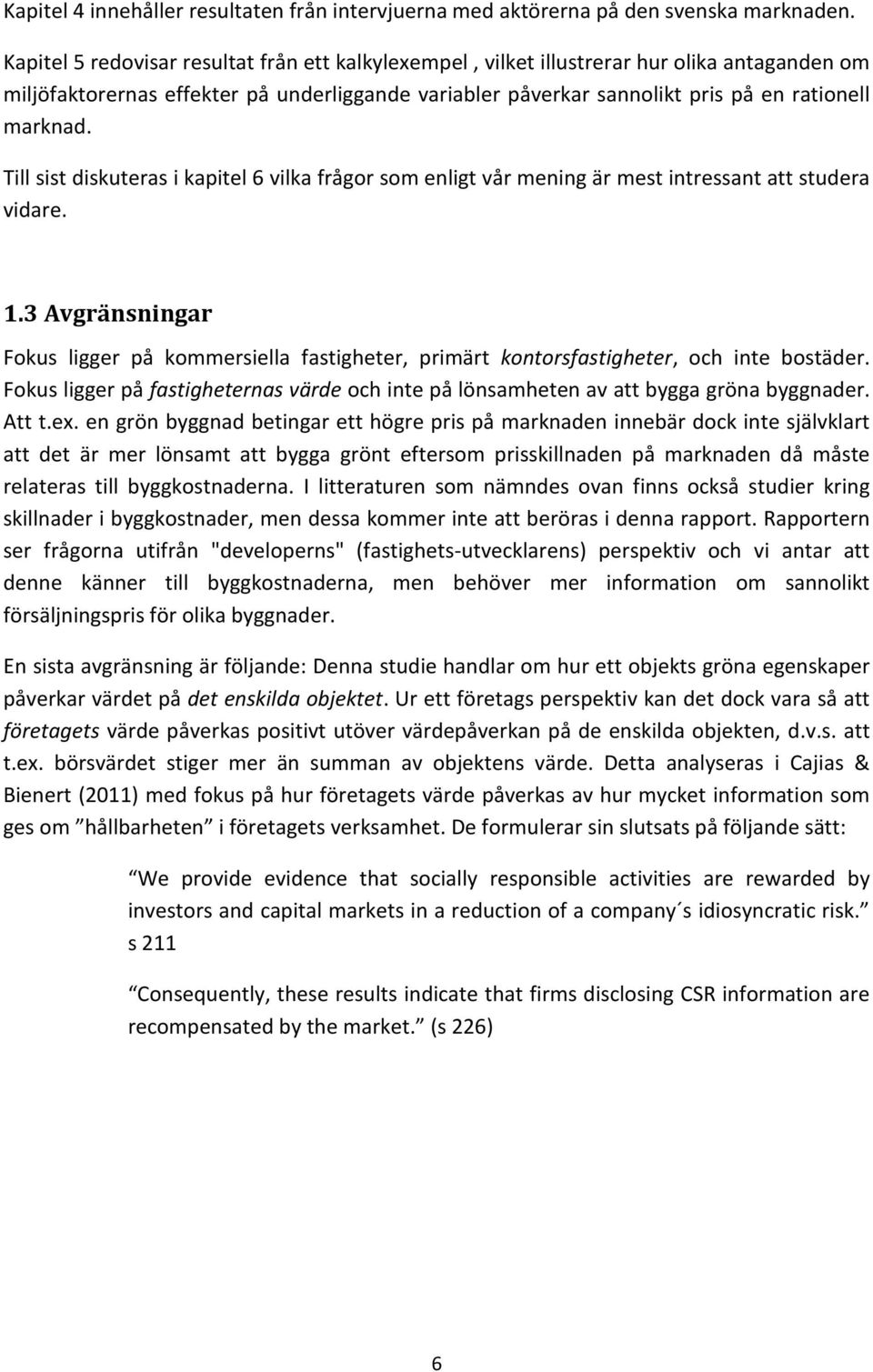 Till sist diskuteras i kapitel 6 vilka frågor som enligt vår mening är mest intressant att studera vidare. 1.