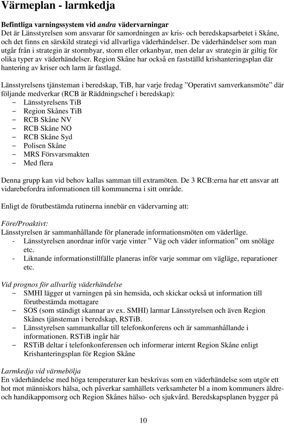 Region Skåne har också en fastställd krishanteringsplan där hantering av kriser och larm är fastlagd.