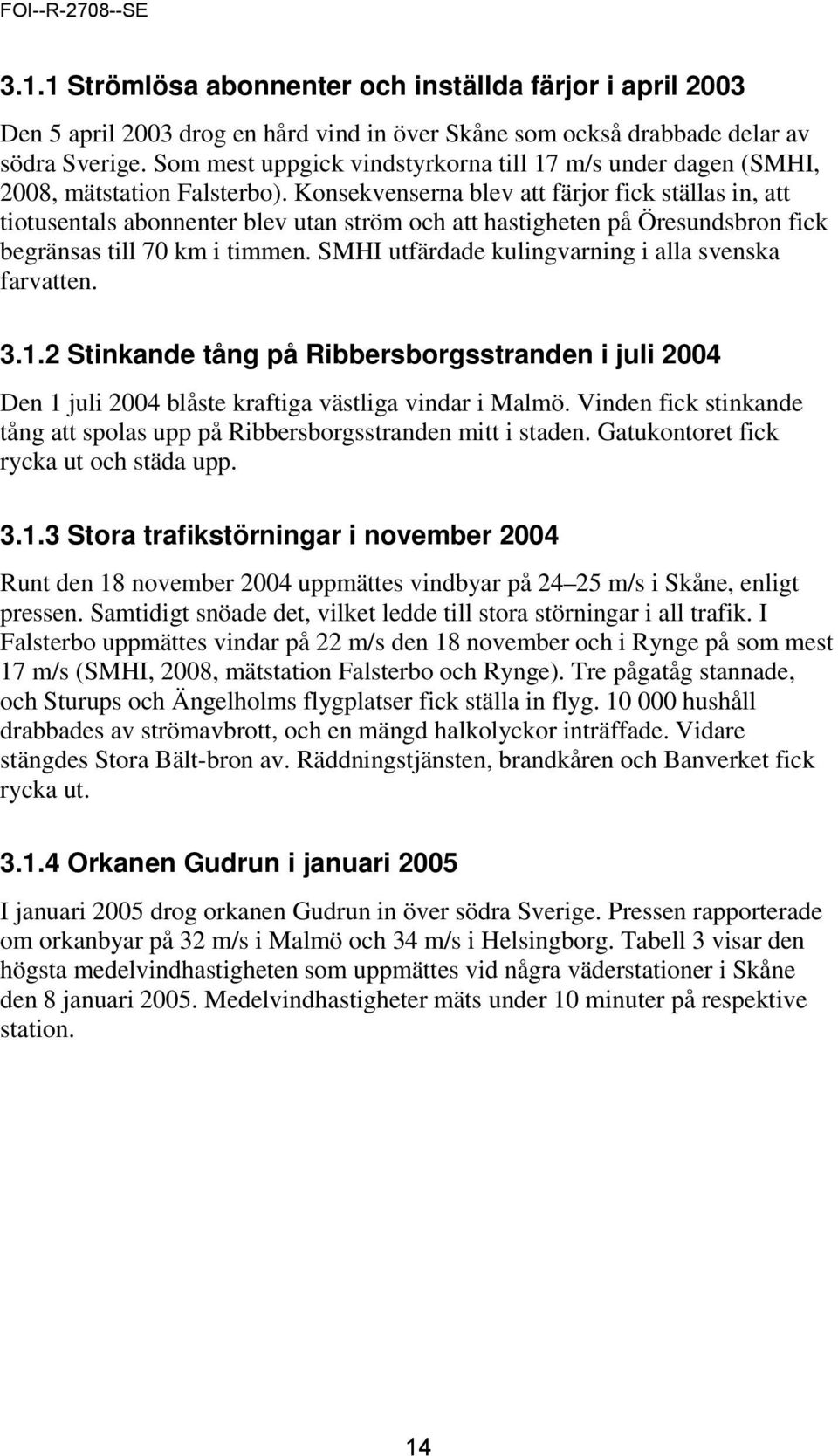 Konsekvenserna blev att färjor fick ställas in, att tiotusentals abonnenter blev utan ström och att hastigheten på Öresundsbron fick begränsas till 70 km i timmen.