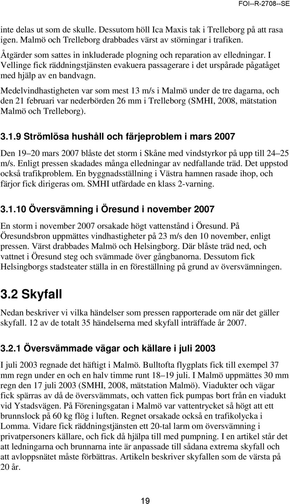 Medelvindhastigheten var som mest 13 m/s i Malmö under de tre dagarna, och den 21 februari var nederbörden 26 mm i Trelleborg (SMHI, 2008, mätstation Malmö och Trelleborg). 3.1.9 Strömlösa hushåll och färjeproblem i mars 2007 Den 19 20 mars 2007 blåste det storm i Skåne med vindstyrkor på upp till 24 25 m/s.
