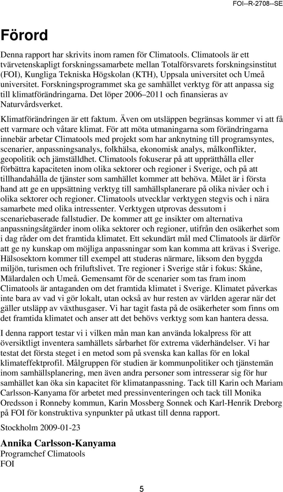 Forskningsprogrammet ska ge samhället verktyg för att anpassa sig till klimatförändringarna. Det löper 2006 2011 och finansieras av Naturvårdsverket. Klimatförändringen är ett faktum.