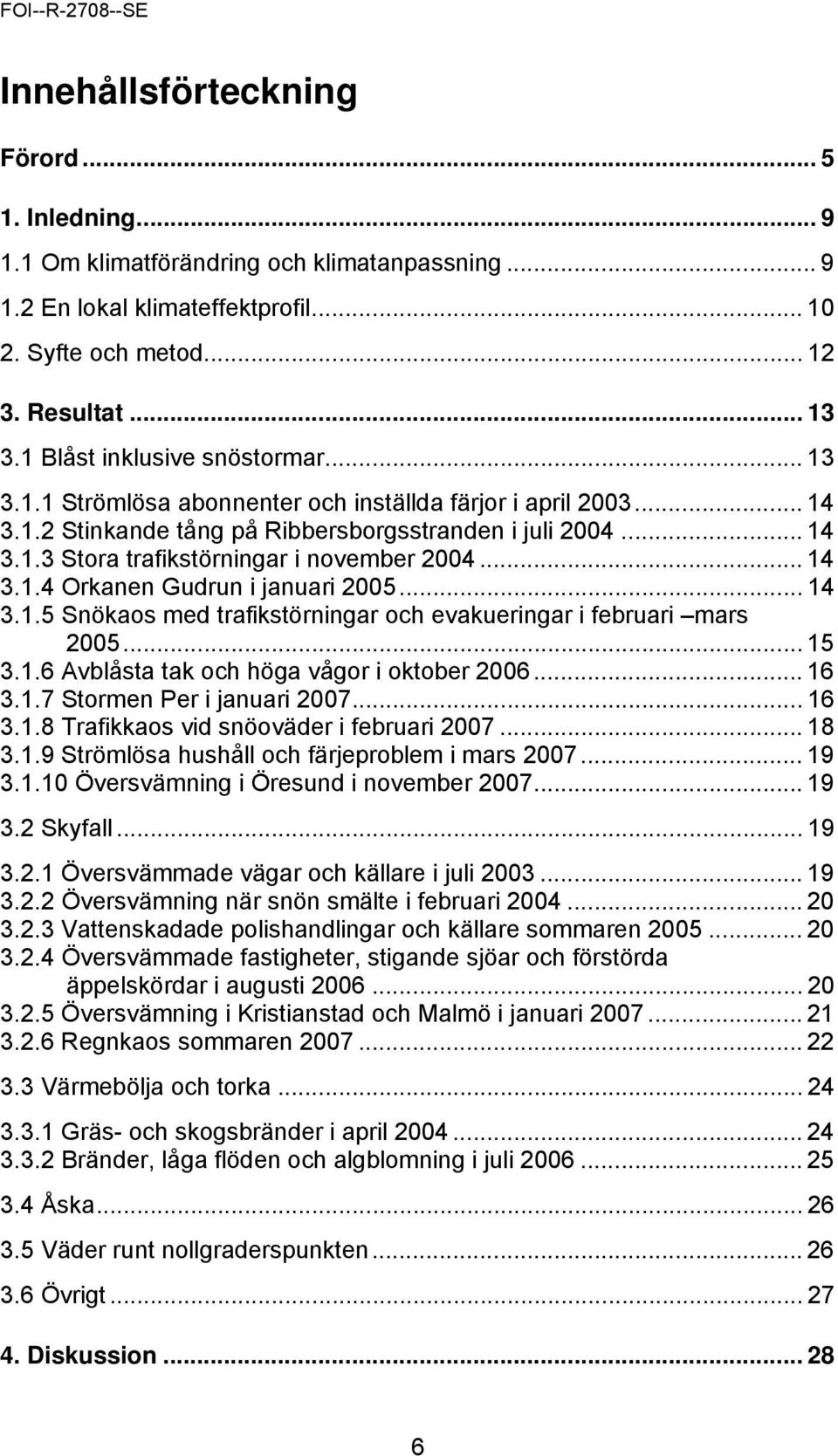 .. 14 3.1.4 Orkanen Gudrun i januari 2005... 14 3.1.5 Snökaos med trafikstörningar och evakueringar i februari mars 2005... 15 3.1.6 Avblåsta tak och höga vågor i oktober 2006... 16 3.1.7 Stormen Per i januari 2007.