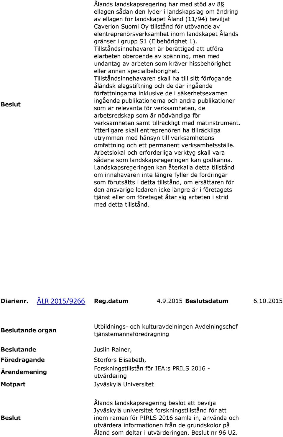 Tillståndsinnehavaren är berättigad att utföra elarbeten oberoende av spänning, men med undantag av arbeten som kräver hissbehörighet eller annan specialbehörighet.