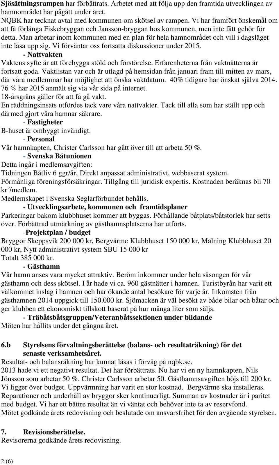 Man arbetar inom kommunen med en plan för hela hamnområdet och vill i dagsläget inte låsa upp sig. Vi förväntar oss fortsatta diskussioner under 2015.