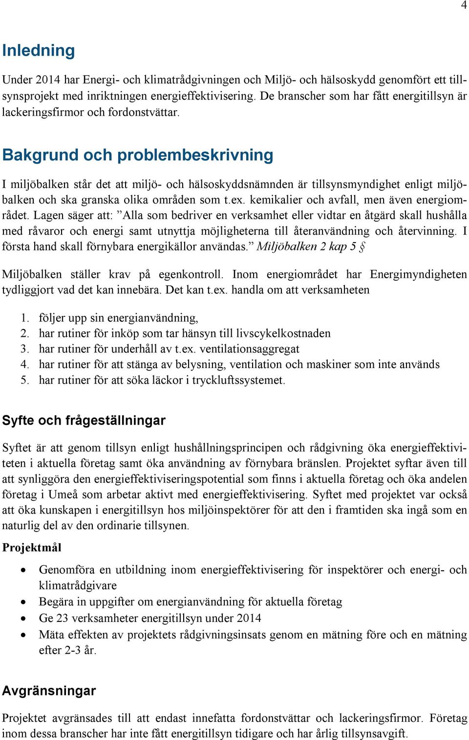 Bakgrund och problembeskrivning I miljöbalken står det att miljö- och hälsoskyddsnämnden är tillsynsmyndighet enligt miljöbalken och ska granska olika områden som t.ex.