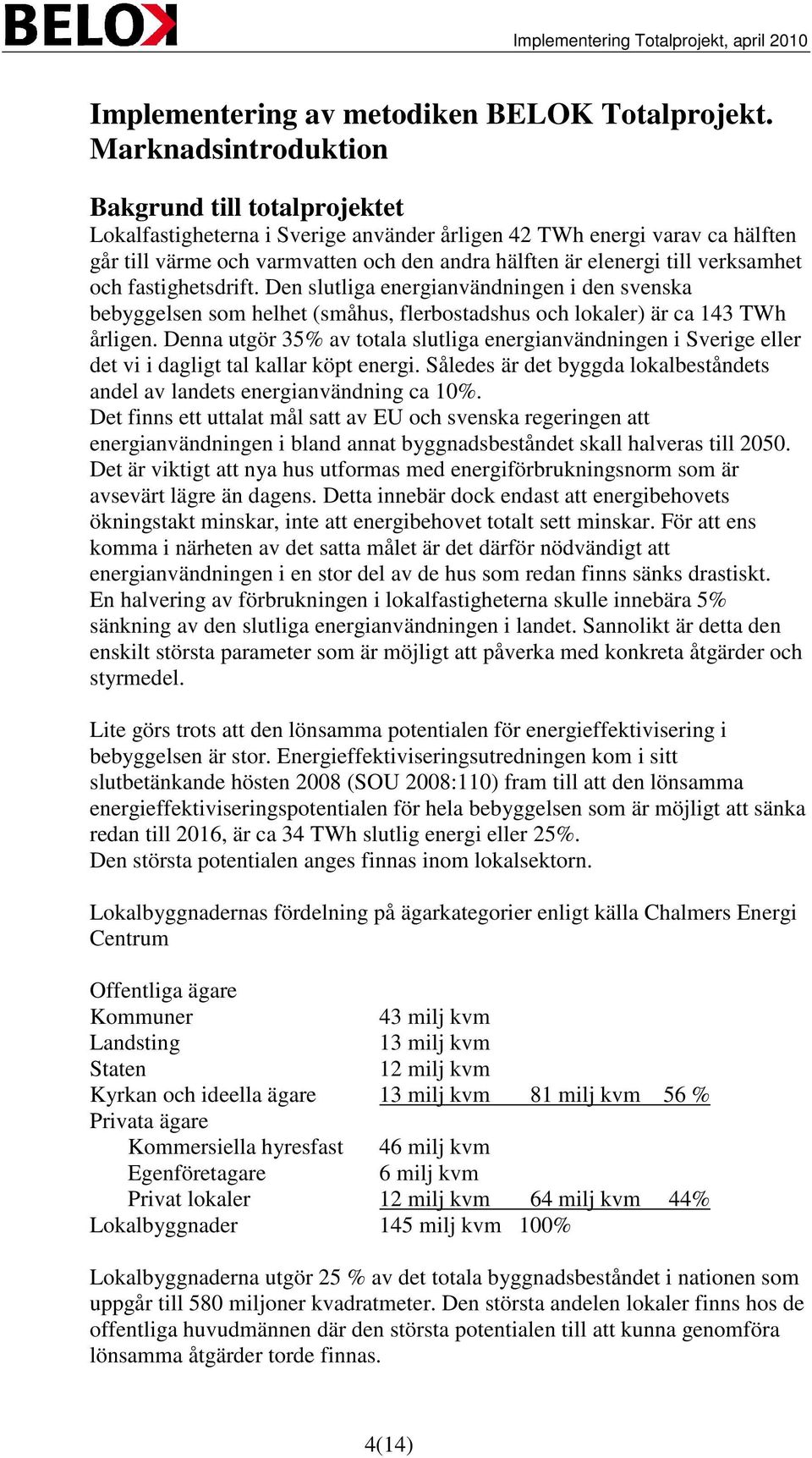 verksamhet och fastighetsdrift. Den slutliga energianvändningen i den svenska bebyggelsen som helhet (småhus, flerbostadshus och lokaler) är ca 143 TWh årligen.