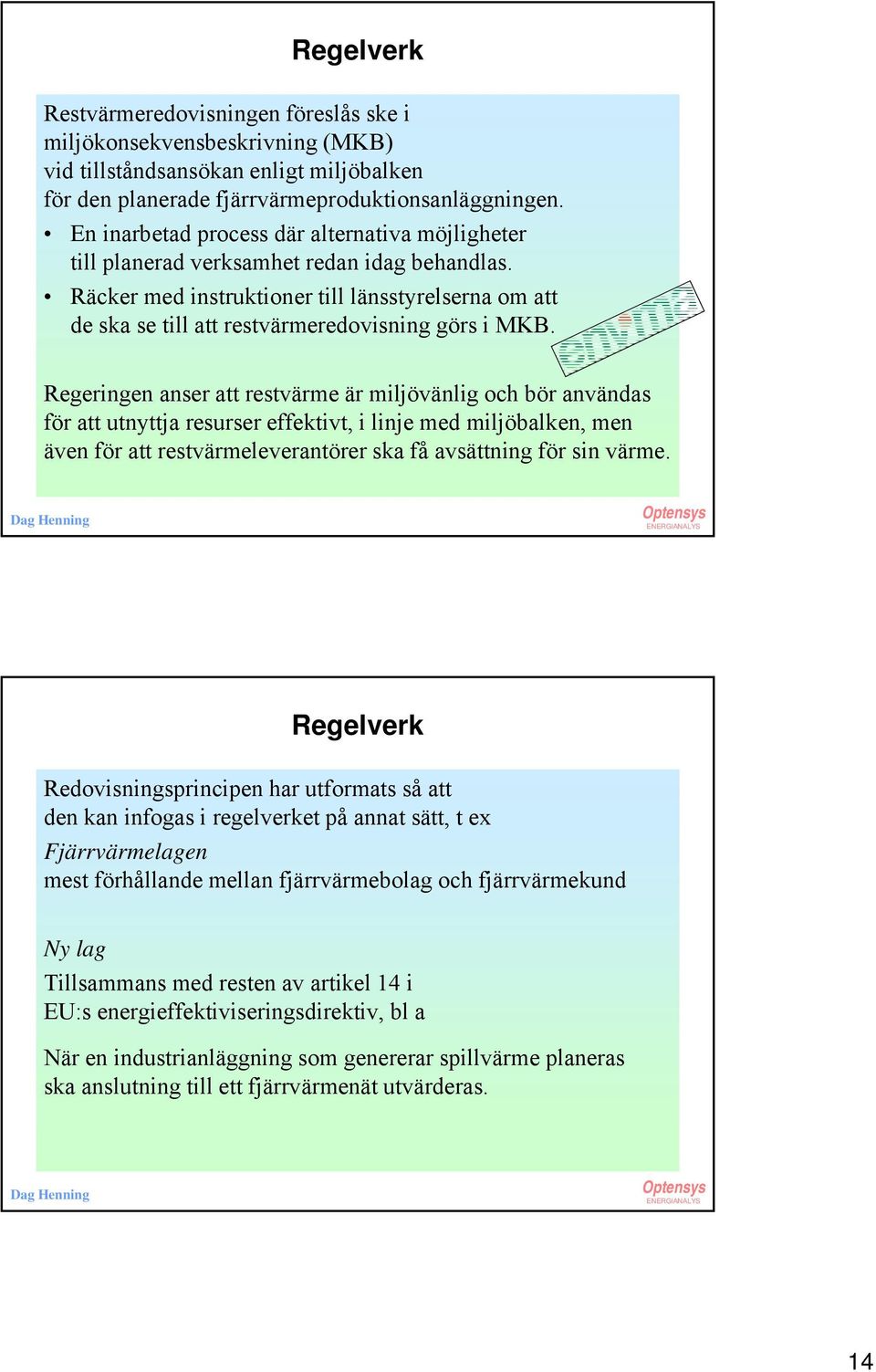 Regeringen anser att restvärme är miljövänlig och bör användas för att utnyttja resurser effektivt, i linje med miljöbalken, men även för att restvärmeleverantörer ska få avsättning för sin värme.