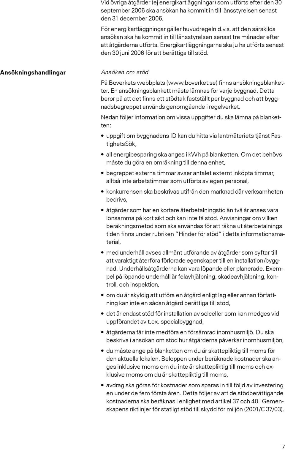 Energikartläggningarna ska ju ha utförts senast den 30 juni 2006 för att berättiga till stöd. Ansökningshandlingar Ansökan om stöd På Boverkets webbplats (www.boverket.se) finns ansökningsblanketter.