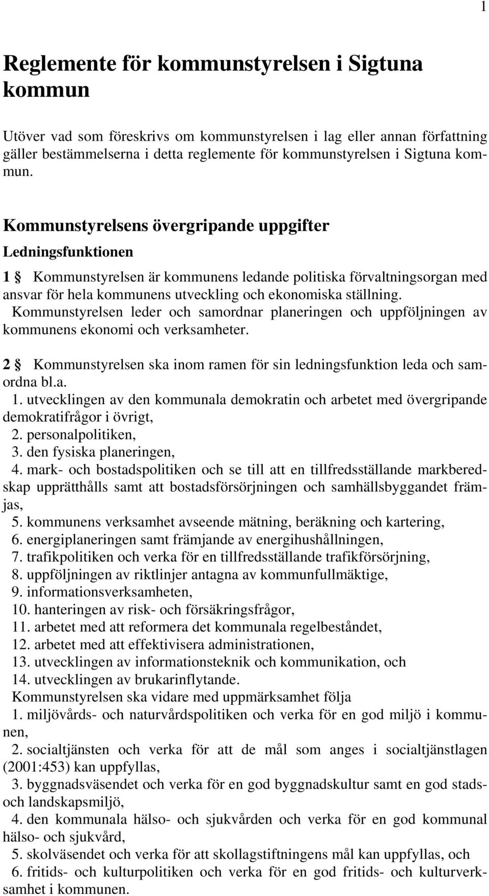 Kommunstyrelsen leder och samordnar planeringen och uppföljningen av kommunens ekonomi och verksamheter. 2 Kommunstyrelsen ska inom ramen för sin ledningsfunktion leda och samordna bl.a. 1.