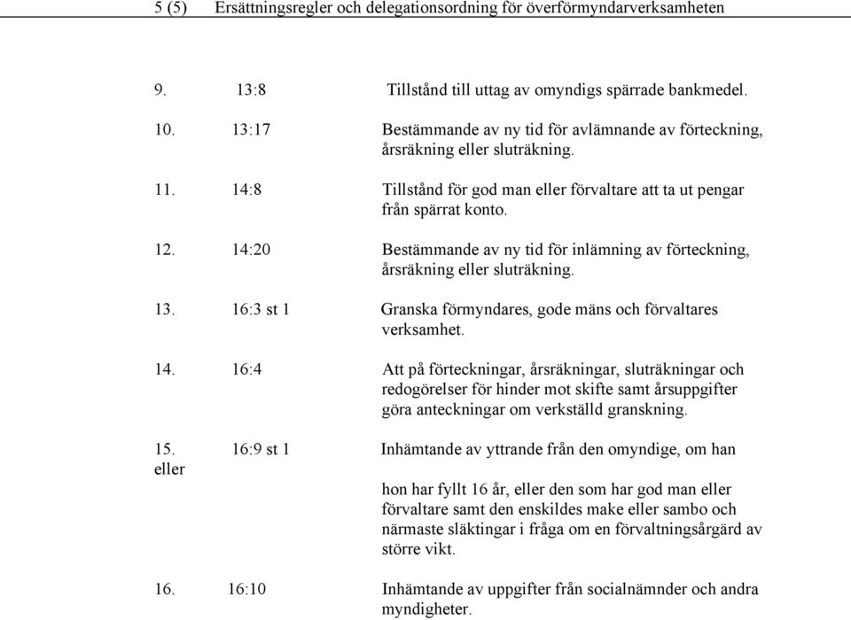 14:20 Bestämmande av ny tid för inlämning av förteckning, årsräkning eller sluträkning. 13. 16:3 st 1 Granska förmyndares, gode mäns och förvaltares verksamhet. 14.