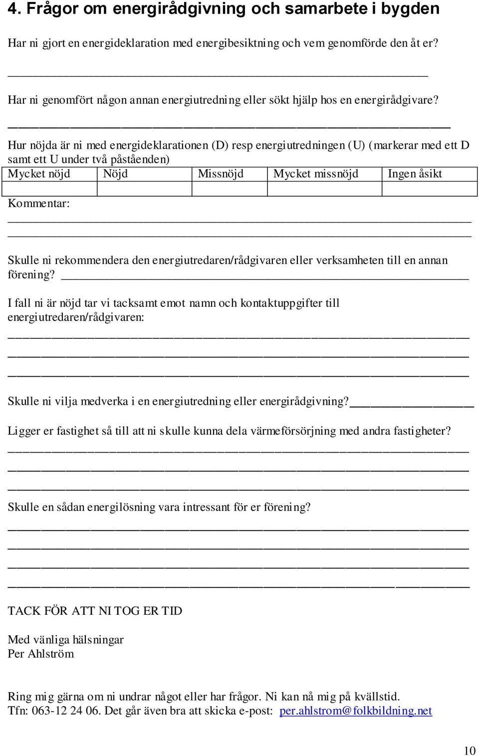 Hur nöjda är ni med energideklarationen (D) resp energiutredningen (U) (markerar med ett D samt ett U under två påståenden) Mycket nöjd Nöjd Missnöjd Mycket missnöjd Ingen åsikt Skulle ni