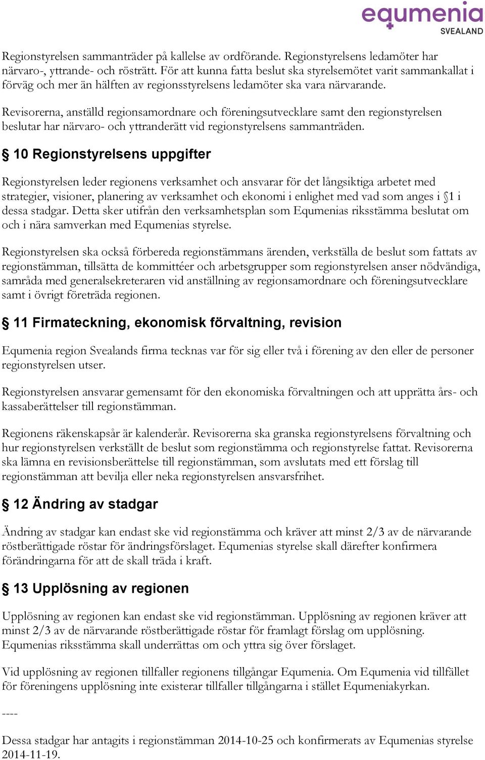 Revisorerna, anställd regionsamordnare och föreningsutvecklare samt den regionstyrelsen beslutar har närvaro- och yttranderätt vid regionstyrelsens sammanträden.