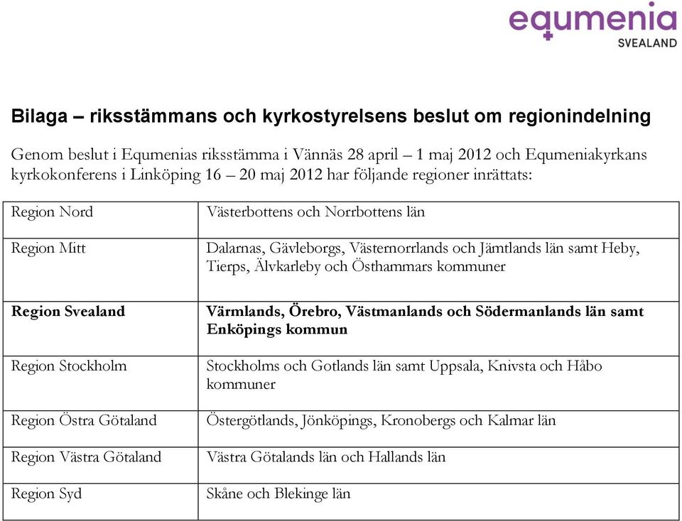 län Dalarnas, Gävleborgs, Västernorrlands och Jämtlands län samt Heby, Tierps, Älvkarleby och Östhammars kommuner Värmlands, Örebro, Västmanlands och Södermanlands län samt Enköpings