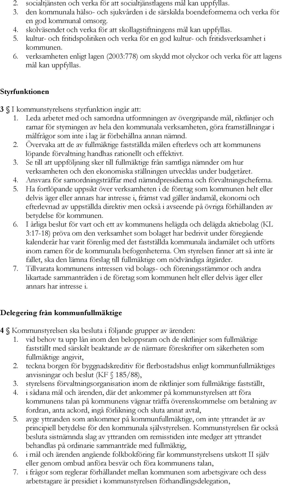 verksamheten enligt lagen (2003:778) om skydd mot olyckor och verka för att lagens mål kan uppfyllas. Styrfunktionen 3 I kommunstyrelsens styrfunktion ingår att: 1.