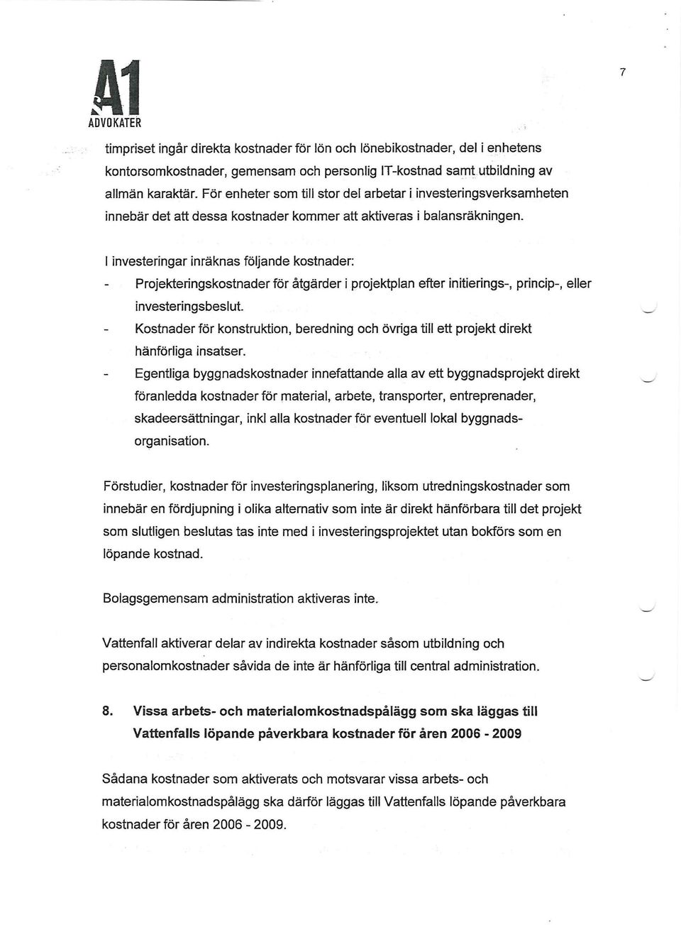 I investeringar inräknas följande kostnader: - Projekteringskostnader för åtgärder i projektplan efter initierings-, princip-, eller investeringsbeslut.